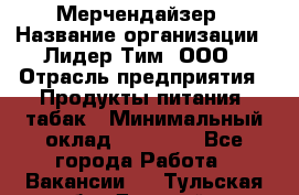 Мерчендайзер › Название организации ­ Лидер Тим, ООО › Отрасль предприятия ­ Продукты питания, табак › Минимальный оклад ­ 21 000 - Все города Работа » Вакансии   . Тульская обл.,Донской г.